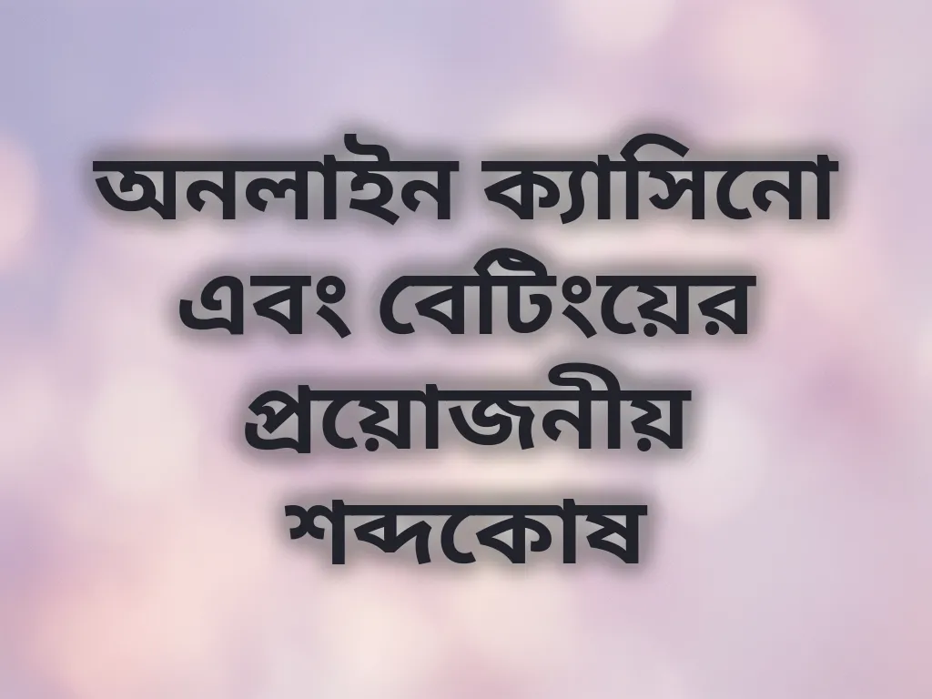 অনলাইন ক্যাসিনো এবং বেটিংয়ের প্রয়োজনীয় শব্দকোষ