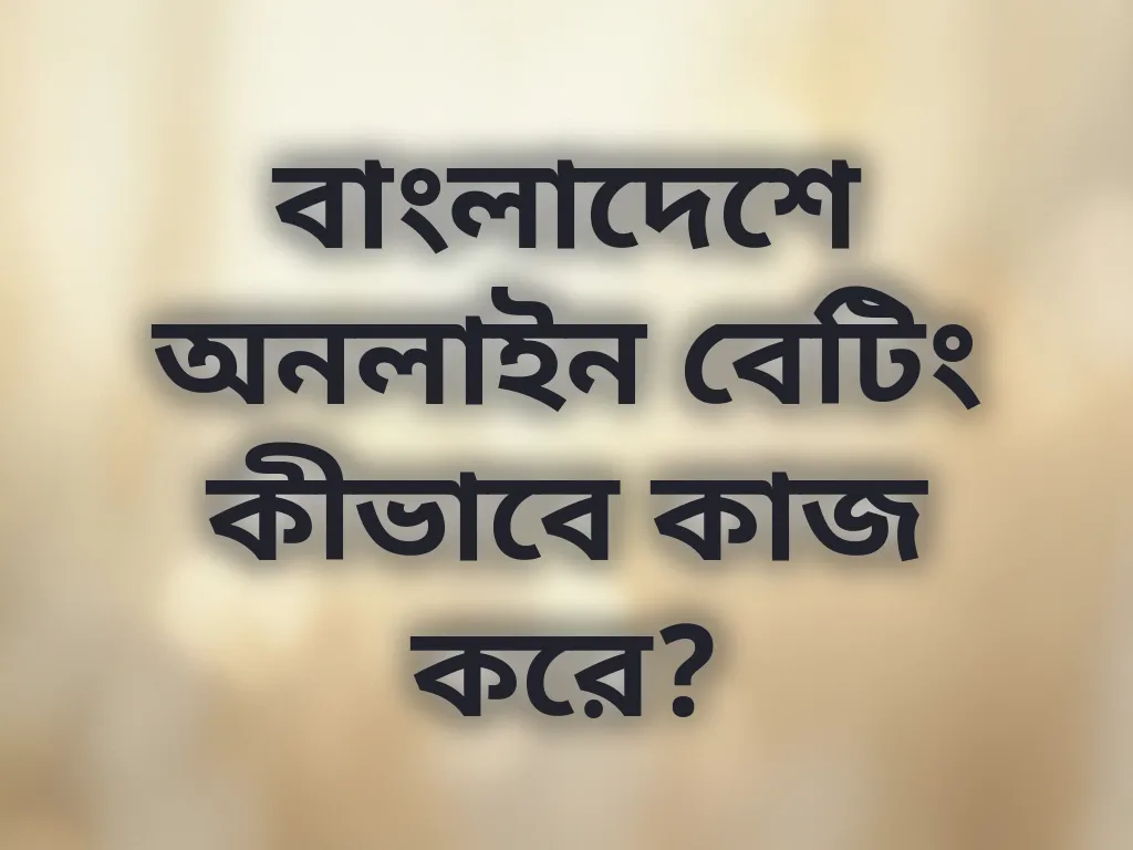 বাংলাদেশে অনলাইন বেটিং কীভাবে কাজ করে?